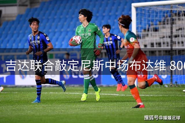 吉达联合敲定尼斯中场布达维 800万欧三年合约待批